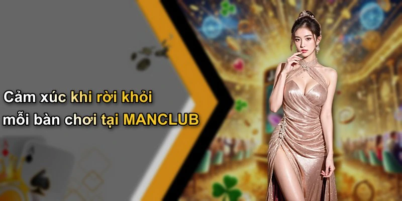 Cảm xúc khi rời khỏi mỗi bàn chơi tại MANCLUB