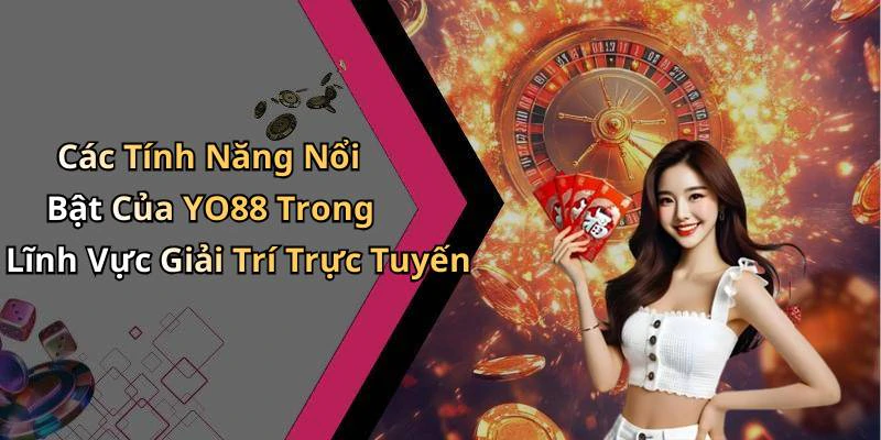 Các Tính Năng Nổi Bật Của YO88 Trong Lĩnh Vực Giải Trí Trực Tuyến